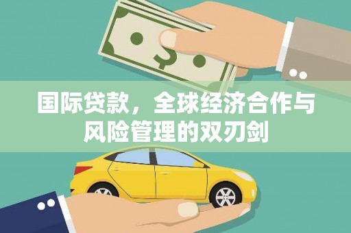 荣昌国际贷款，全球经济合作与风险管理的双刃剑