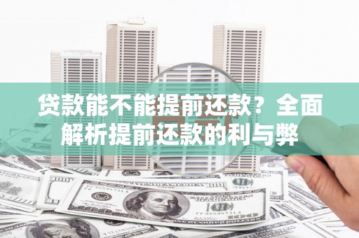荣昌贷款能不能提前还款？全面解析提前还款的利与弊