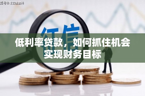 荣昌低利率贷款，如何抓住机会实现财务目标