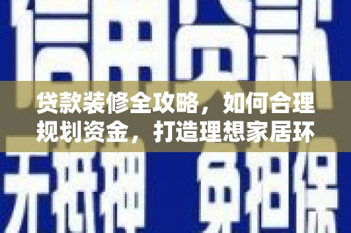 荣昌贷款装修全攻略，如何合理规划资金，打造理想家居环境