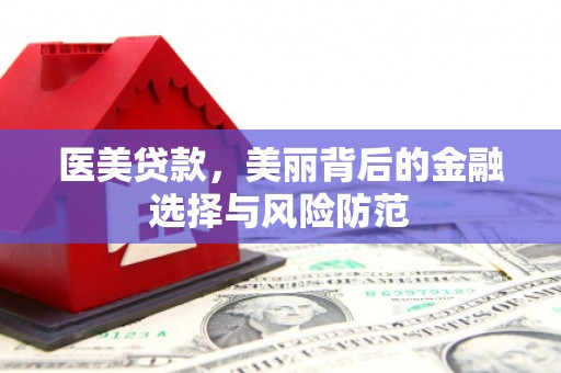 荣昌医美贷款，美丽背后的金融选择与风险防范