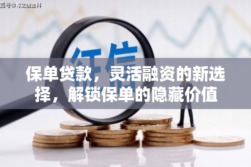荣昌保单贷款，灵活融资的新选择，解锁保单的隐藏价值
