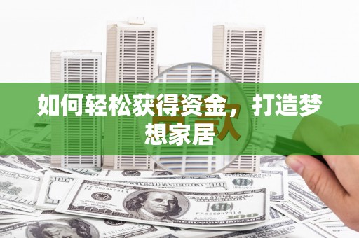 荣昌如何轻松获得资金，打造梦想家居