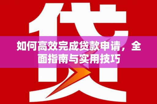 荣昌如何高效完成贷款申请，全面指南与实用技巧