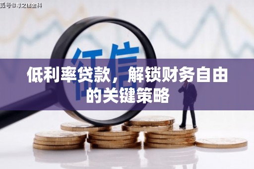 荣昌低利率贷款，解锁财务自由的关键策略