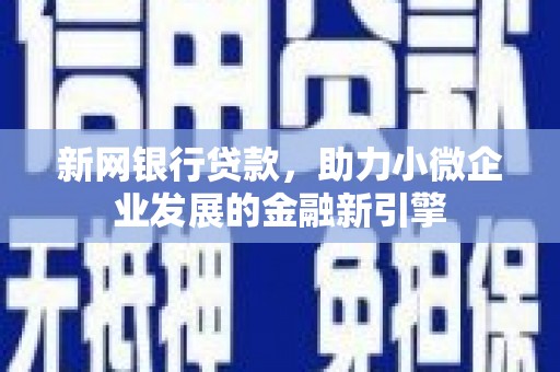 荣昌新网银行贷款，助力小微企业发展的金融新引擎