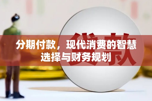 荣昌分期付款，现代消费的智慧选择与财务规划
