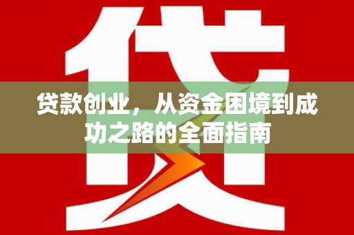 荣昌贷款创业，从资金困境到成功之路的全面指南