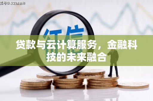 荣昌贷款与云计算服务，金融科技的未来融合