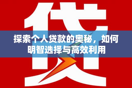 荣昌探索个人贷款的奥秘，如何明智选择与高效利用