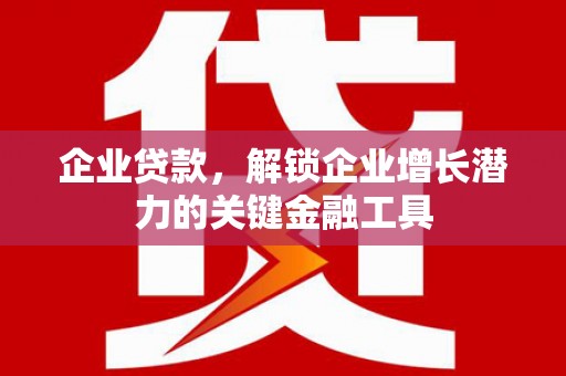 荣昌企业贷款，解锁企业增长潜力的关键金融工具