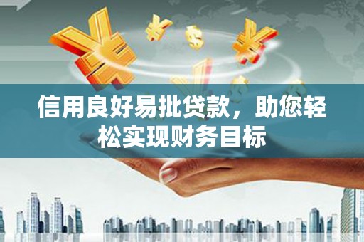 荣昌信用良好易批贷款，助您轻松实现财务目标