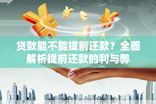 荣昌贷款能不能提前还款？全面解析提前还款的利与弊