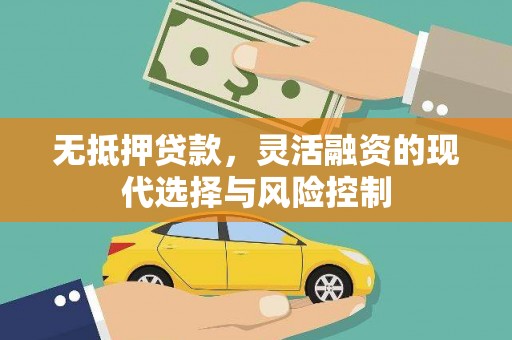 荣昌无抵押贷款，灵活融资的现代选择与风险控制