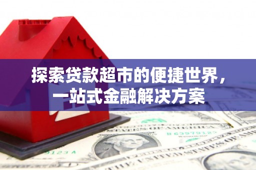 荣昌探索贷款超市的便捷世界，一站式金融解决方案