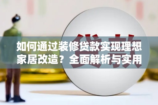 荣昌如何通过装修贷款实现理想家居改造？全面解析与实用指南