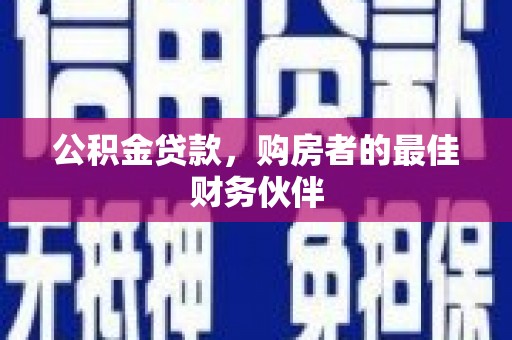 荣昌公积金贷款，购房者的最佳财务伙伴