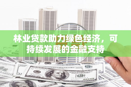 荣昌林业贷款助力绿色经济，可持续发展的金融支持
