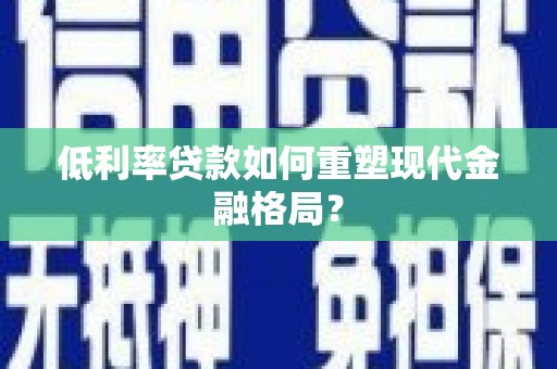 荣昌低利率贷款如何重塑现代金融格局？