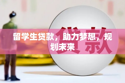 荣昌留学生贷款，助力梦想，规划未来