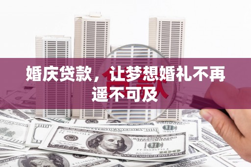 荣昌婚庆贷款，让梦想婚礼不再遥不可及