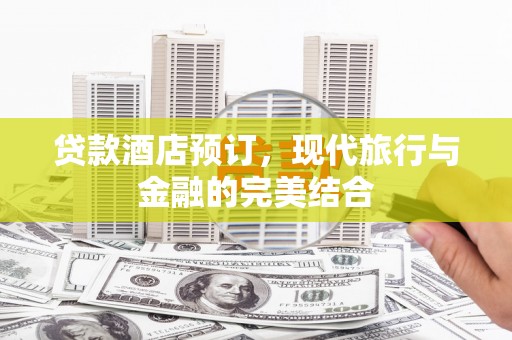荣昌贷款酒店预订，现代旅行与金融的完美结合