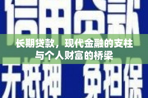 荣昌长期贷款，现代金融的支柱与个人财富的桥梁