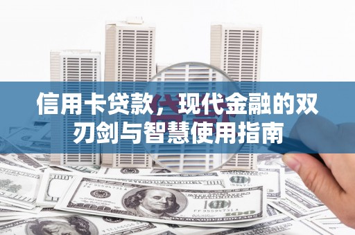 荣昌信用卡贷款，现代金融的双刃剑与智慧使用指南