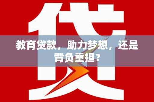 荣昌教育贷款，助力梦想，还是背负重担？