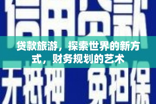 荣昌贷款旅游，探索世界的新方式，财务规划的艺术