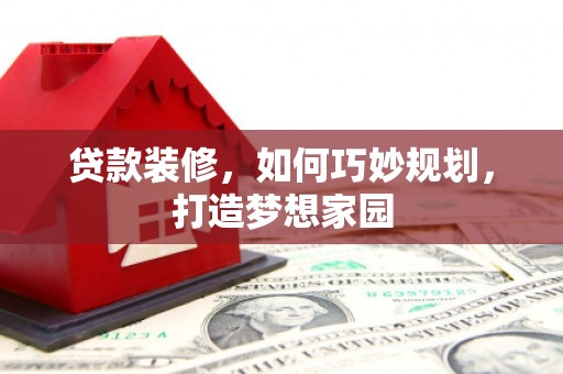 荣昌贷款装修，如何巧妙规划，打造梦想家园
