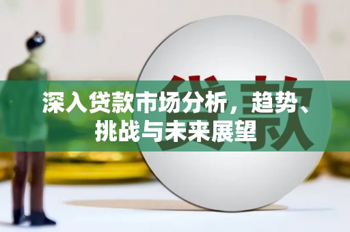 荣昌深入贷款市场分析，趋势、挑战与未来展望