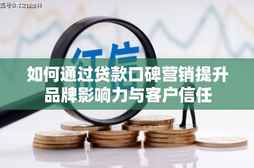 荣昌如何通过贷款口碑营销提升品牌影响力与客户信任