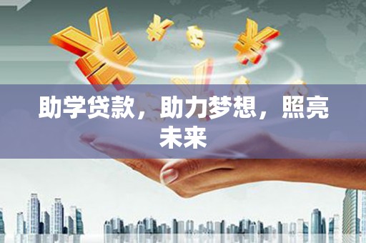 荣昌助学贷款，助力梦想，照亮未来