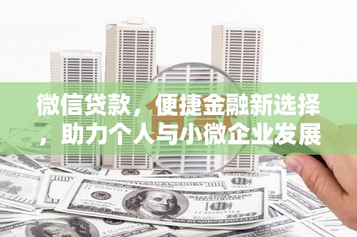 荣昌微信贷款，便捷金融新选择，助力个人与小微企业发展