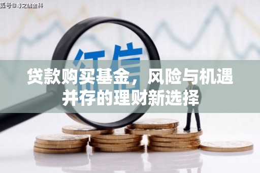 荣昌贷款购买基金，风险与机遇并存的理财新选择