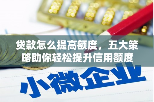 荣昌贷款怎么提高额度，五大策略助你轻松提升信用额度