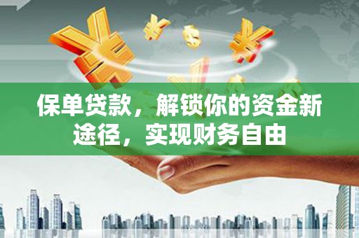 荣昌保单贷款，解锁你的资金新途径，实现财务自由