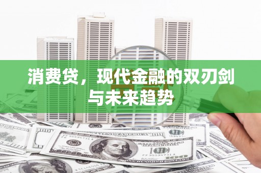 荣昌消费贷，现代金融的双刃剑与未来趋势
