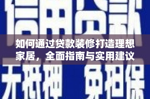 荣昌如何通过贷款装修打造理想家居，全面指南与实用建议