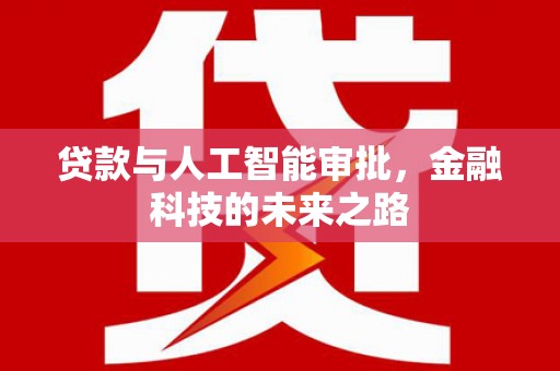 荣昌贷款与人工智能审批，金融科技的未来之路