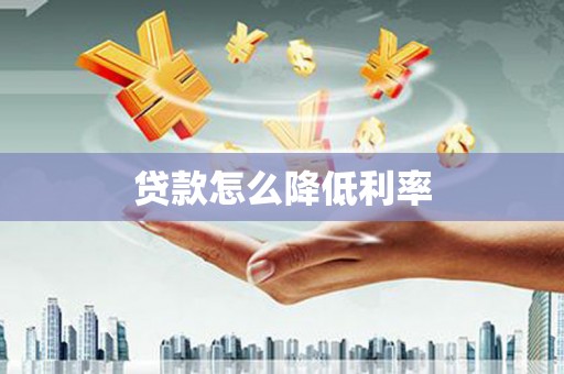 荣昌贷款怎么降低利率