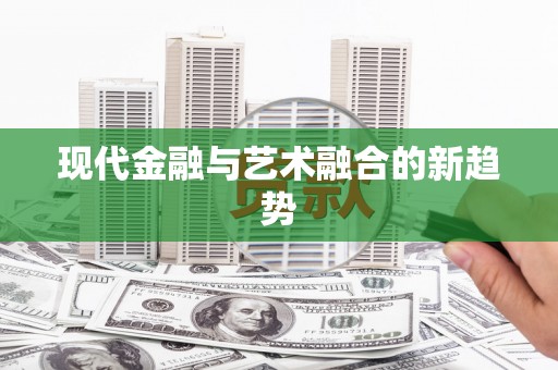 荣昌现代金融与艺术融合的新趋势