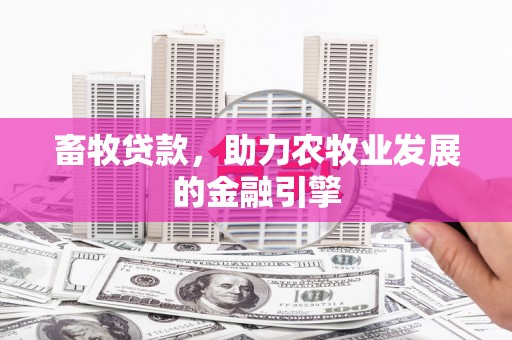 荣昌畜牧贷款，助力农牧业发展的金融引擎