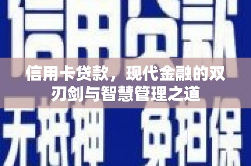 荣昌信用卡贷款，现代金融的双刃剑与智慧管理之道