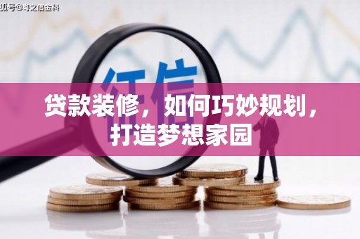 荣昌贷款装修，如何巧妙规划，打造梦想家园