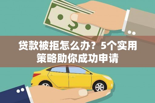 荣昌贷款被拒怎么办？5个实用策略助你成功申请