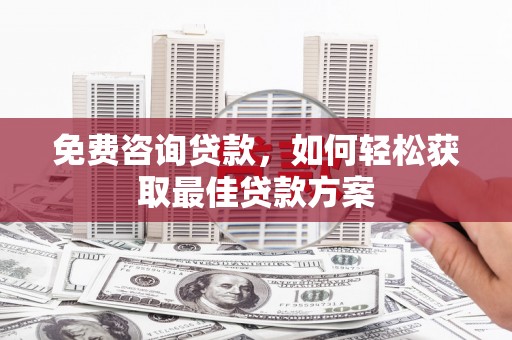 荣昌免费咨询贷款，如何轻松获取最佳贷款方案