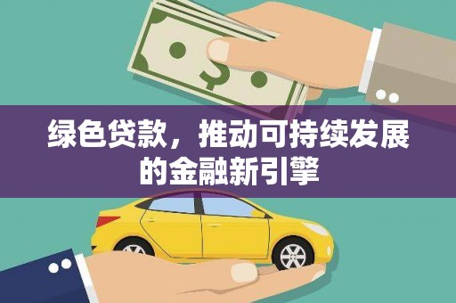 荣昌绿色贷款，推动可持续发展的金融新引擎