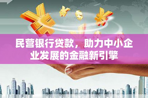 荣昌民营银行贷款，助力中小企业发展的金融新引擎